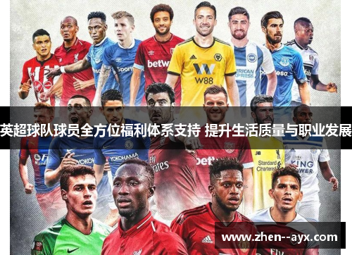 英超球队球员全方位福利体系支持 提升生活质量与职业发展