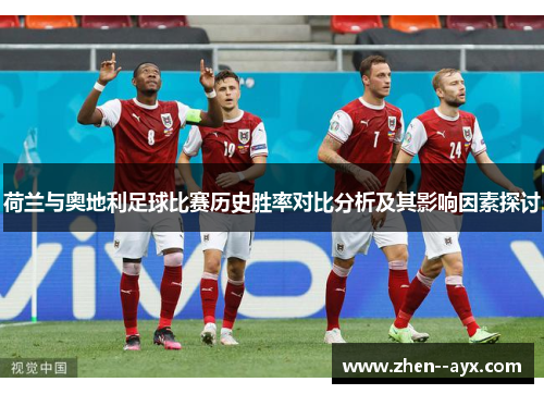 荷兰与奥地利足球比赛历史胜率对比分析及其影响因素探讨