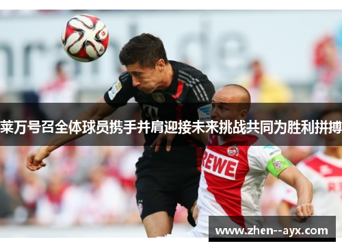 莱万号召全体球员携手并肩迎接未来挑战共同为胜利拼搏
