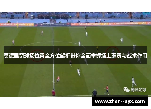 莫德里奇球场位置全方位解析带你全面掌握场上职责与战术作用