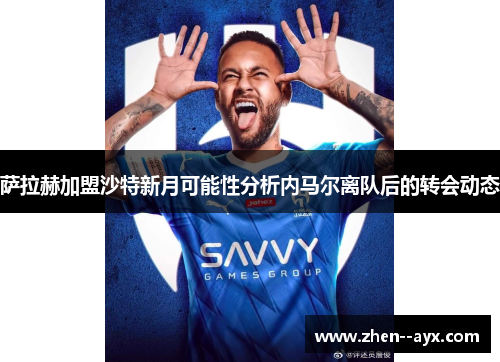 萨拉赫加盟沙特新月可能性分析内马尔离队后的转会动态