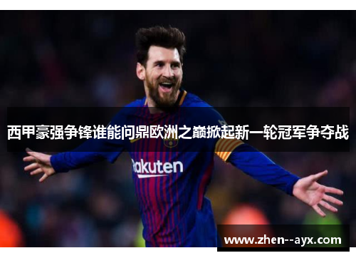 西甲豪强争锋谁能问鼎欧洲之巅掀起新一轮冠军争夺战 西甲豪强争锋谁能问鼎欧洲之巅掀起新一轮冠军争夺战