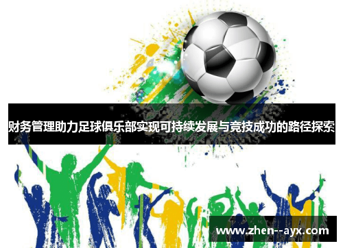 财务管理助力足球俱乐部实现可持续发展与竞技成功的路径探索 财务管理助力足球俱乐部实现可持续发展与竞技成功的路径探索