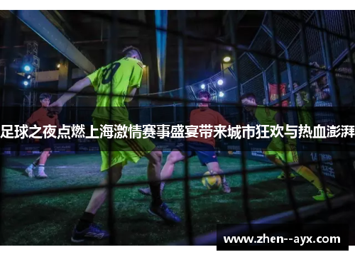 足球之夜点燃上海激情赛事盛宴带来城市狂欢与热血澎湃 足球之夜点燃上海激情赛事盛宴带来城市狂欢与热血澎湃
