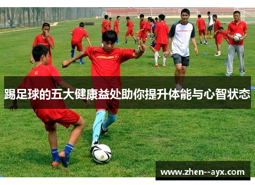 踢足球的五大健康益处助你提升体能与心智状态