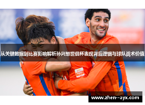 从关键数据到比赛影响解析孙兴慜世俱杯表现背后逻辑与球队战术价值 从关键数据到比赛影响解析孙兴慜世俱杯表现背后逻辑与球队战术价值