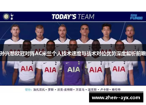 孙兴慜欧冠对阵AC米兰个人技术速度与战术对位优势深度解析前瞻 孙兴慜欧冠对阵AC米兰个人技术速度与战术对位优势深度解析前瞻