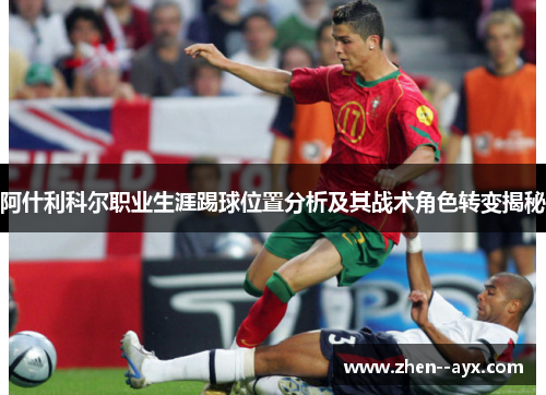 阿什利科尔职业生涯踢球位置分析及其战术角色转变揭秘