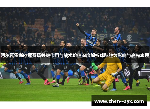 阿尔瓦雷斯欧冠赛场关键作用与战术价值深度解析球队胜负影响与高光表现