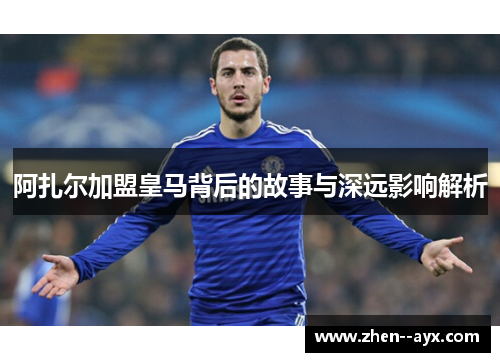 阿扎尔加盟皇马背后的故事与深远影响解析