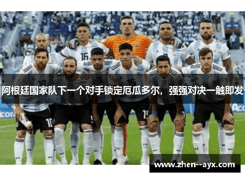 阿根廷国家队下一个对手锁定厄瓜多尔，强强对决一触即发