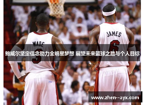 鲍威尔坚定信念助力全明星梦想 展望未来篮球之路与个人目标