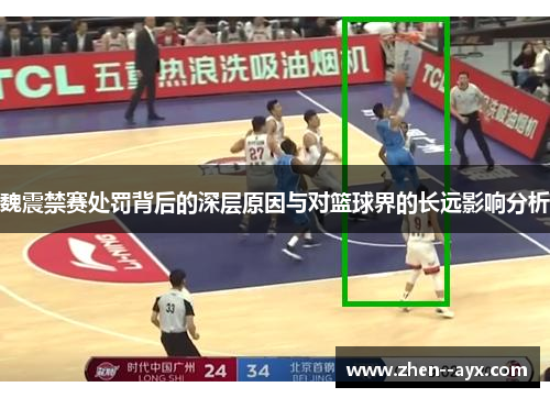 魏震禁赛处罚背后的深层原因与对篮球界的长远影响分析