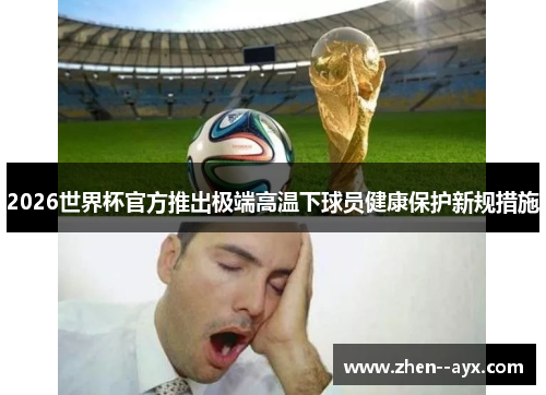 2026世界杯官方推出极端高温下球员健康保护新规措施 2026世界杯官方推出极端高温下球员健康保护新规措施
