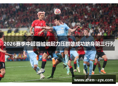 2026赛季中超蓉城崛起力压群雄成功跻身前三行列