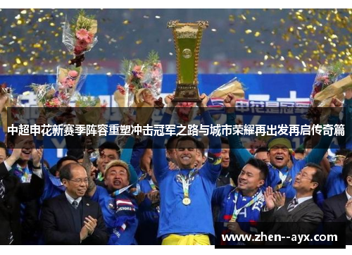 中超申花新赛季阵容重塑冲击冠军之路与城市荣耀再出发再启传奇篇