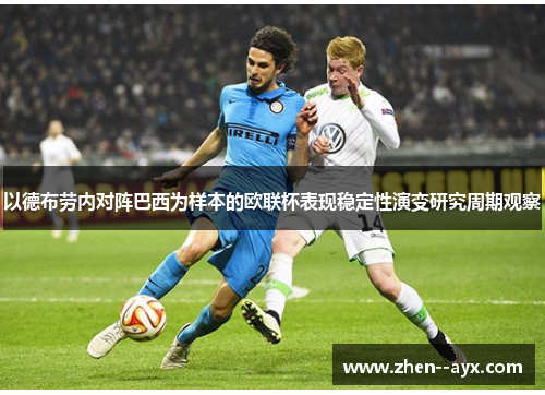 以德布劳内对阵巴西为样本的欧联杯表现稳定性演变研究周期观察