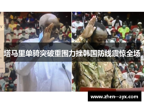 塔马里单骑突破重围力挫韩国防线震惊全场