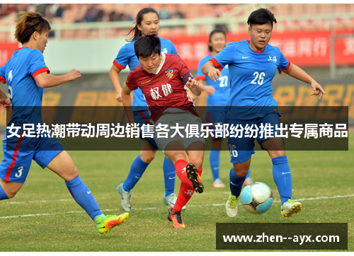 女足热潮带动周边销售各大俱乐部纷纷推出专属商品