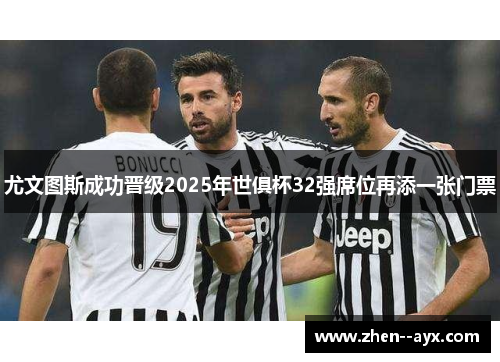 尤文图斯成功晋级2025年世俱杯32强席位再添一张门票