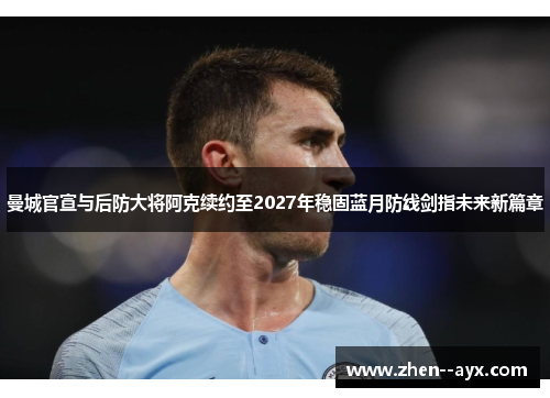 曼城官宣与后防大将阿克续约至2027年稳固蓝月防线剑指未来新篇章