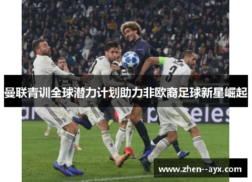 曼联青训全球潜力计划助力非欧裔足球新星崛起