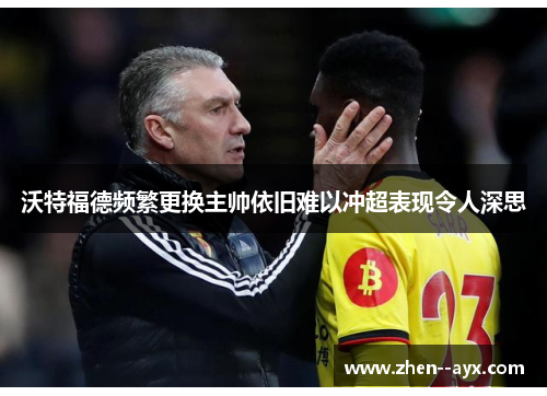 沃特福德频繁更换主帅依旧难以冲超表现令人深思