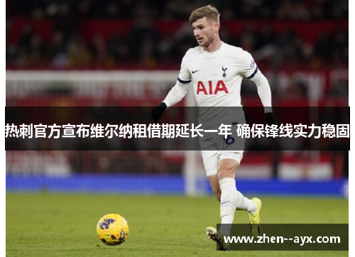 热刺官方宣布维尔纳租借期延长一年 确保锋线实力稳固 热刺官方宣布维尔纳租借期延长一年 确保锋线实力稳固