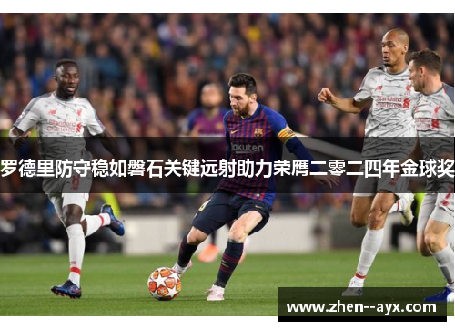 罗德里防守稳如磐石关键远射助力荣膺二零二四年金球奖