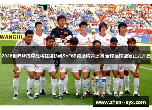 2026世界杯揭幕战将在洛杉矶SoFi体育场精彩上演 全球足球盛宴正式开启 2026世界杯揭幕战将在洛杉矶SoFi体育场精彩上演 全球足球盛宴正式开启