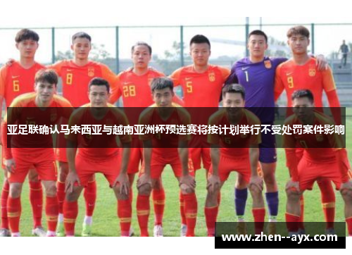 亚足联确认马来西亚与越南亚洲杯预选赛将按计划举行不受处罚案件影响 亚足联确认马来西亚与越南亚洲杯预选赛将按计划举行不受处罚案件影响