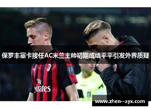 保罗丰塞卡接任AC米兰主帅初期成绩平平引发外界质疑 保罗丰塞卡接任AC米兰主帅初期成绩平平引发外界质疑