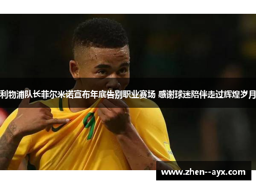 利物浦队长菲尔米诺宣布年底告别职业赛场 感谢球迷陪伴走过辉煌岁月