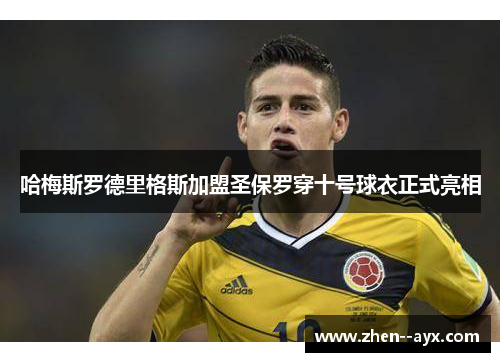 哈梅斯罗德里格斯加盟圣保罗穿十号球衣正式亮相