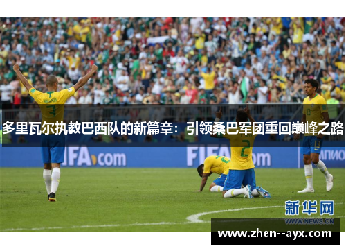 多里瓦尔执教巴西队的新篇章：引领桑巴军团重回巅峰之路