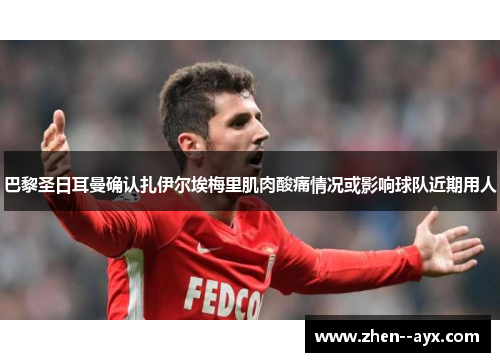 巴黎圣日耳曼确认扎伊尔埃梅里肌肉酸痛情况或影响球队近期用人