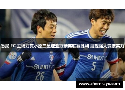 悉尼 FC 主场力克水原三星迎亚冠精英联赛胜利 展现强大竞技实力