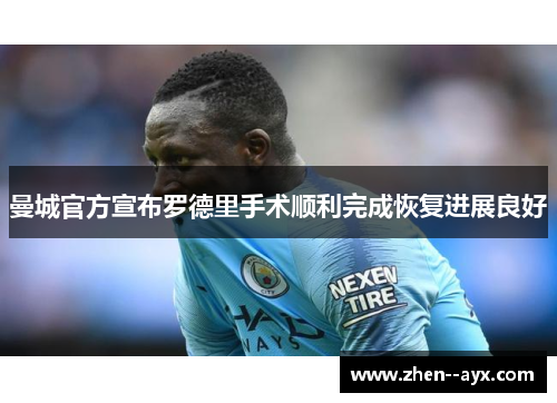 曼城官方宣布罗德里手术顺利完成恢复进展良好