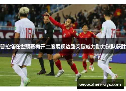 普拉塔在世预赛梅开二度展现边路突破威力助力球队获胜