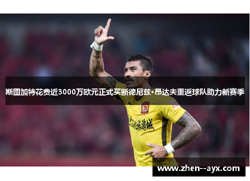 斯图加特花费近3000万欧元正式买断德尼兹·昂达夫重返球队助力新赛季