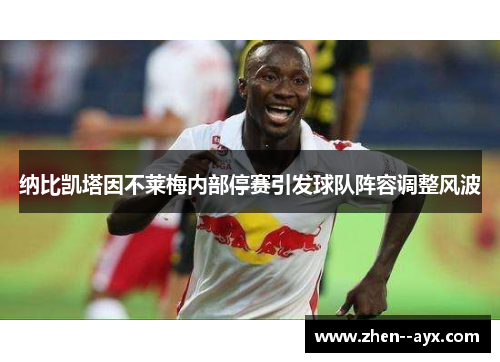 纳比凯塔因不莱梅内部停赛引发球队阵容调整风波
