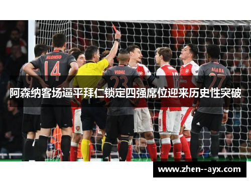 阿森纳客场逼平拜仁锁定四强席位迎来历史性突破 阿森纳客场逼平拜仁锁定四强席位迎来历史性突破