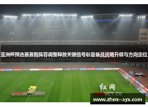 亚洲杯预选赛赛前阵容调整释放关键信号彰显备战战略升级与方向定位