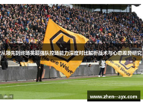 从领先到终场英超强队控场能力深度对比解析战术与心态差异研究
