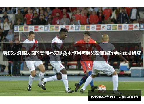 劳塔罗对阵法国的美洲杯关键战术作用与胜负影响解析全面深度研究 劳塔罗对阵法国的美洲杯关键战术作用与胜负影响解析全面深度研究