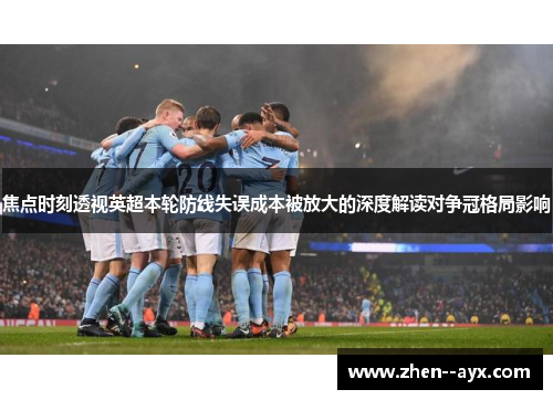 焦点时刻透视英超本轮防线失误成本被放大的深度解读对争冠格局影响 焦点时刻透视英超本轮防线失误成本被放大的深度解读对争冠格局影响