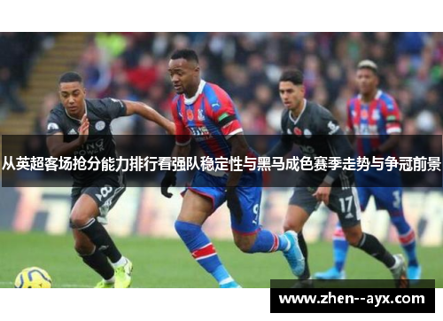 从英超客场抢分能力排行看强队稳定性与黑马成色赛季走势与争冠前景 从英超客场抢分能力排行看强队稳定性与黑马成色赛季走势与争冠前景
