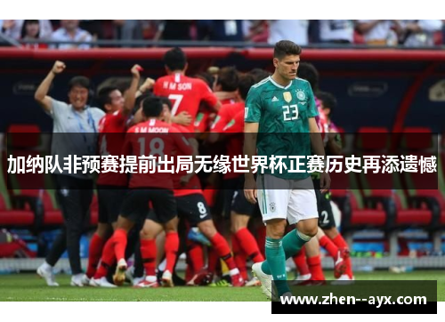 加纳队非预赛提前出局无缘世界杯正赛历史再添遗憾 加纳队非预赛提前出局无缘世界杯正赛历史再添遗憾