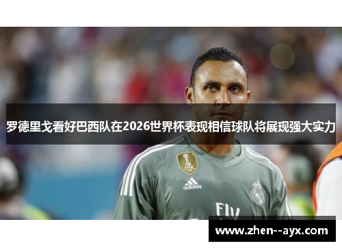 罗德里戈看好巴西队在2026世界杯表现相信球队将展现强大实力