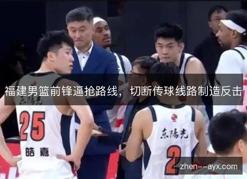 福建男篮前锋逼抢路线,切断传球线路制造反击 福建男篮前锋逼抢路线,切断传球线路制造反击